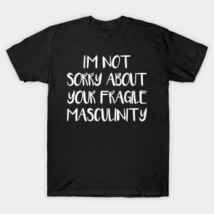 I'M NOT SORRY ABOUT YOUR FRAGILE MASCULINITY feminist text slogan T-Shirt